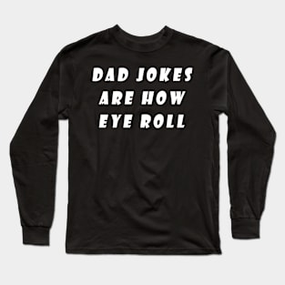 Dad Jokes Are How Eye Roll Long Sleeve T-Shirt